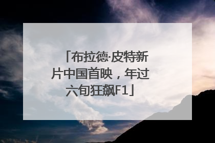 布拉德·皮特新片中国首映，年过六旬狂飙F1