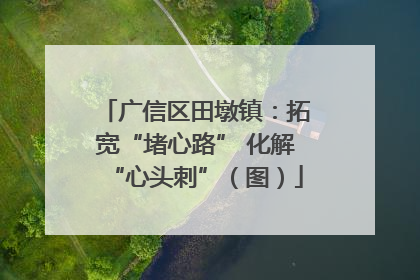 广信区田墩镇：拓宽“堵心路” 化解“心头刺”（图）