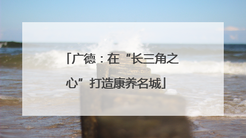 广德：在“长三角之心”打造康养名城