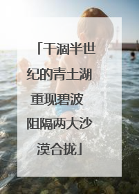 干涸半世纪的青土湖重现碧波 阻隔两大沙漠合拢