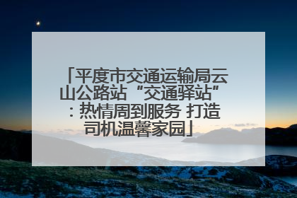 平度市交通运输局云山公路站“交通驿站”：热情周到服务 打造司机温馨家园