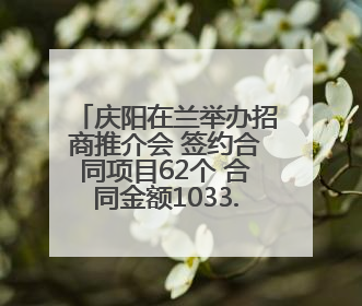 庆阳在兰举办招商推介会 签约合同项目62个 合同金额1033.98亿元
