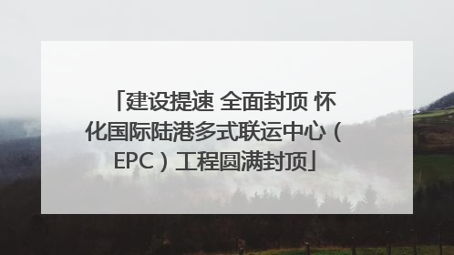 建设提速 全面封顶 怀化国际陆港多式联运中心（EPC）工程圆满封顶