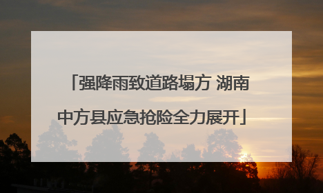 强降雨致道路塌方 湖南中方县应急抢险全力展开