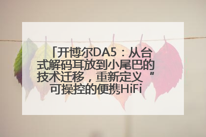 开博尔DA5：从台式解码耳放到小尾巴的技术迁移，重新定义“可操控的便携HiFi解码耳放”