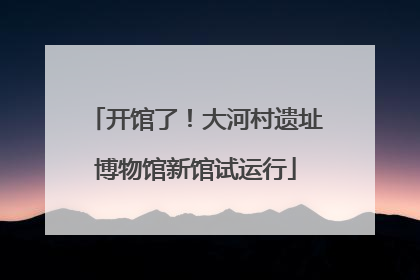 开馆了！大河村遗址博物馆新馆试运行