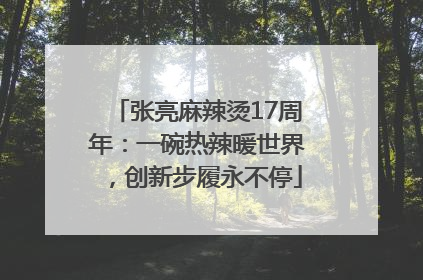 张亮麻辣烫17周年：一碗热辣暖世界，创新步履永不停