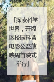 探索科学世界，开福区校园科普电影公益放映周首映式举行