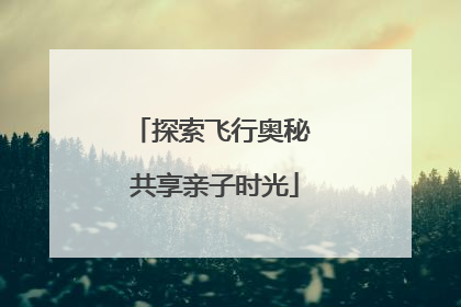 探索飞行奥秘 共享亲子时光