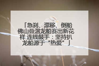 急刹、漂移、倒船 佛山叠滘龙船赛出新花样 连线鼓手：坚持扒龙船源于“热爱”