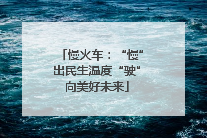慢火车：“慢”出民生温度“驶”向美好未来