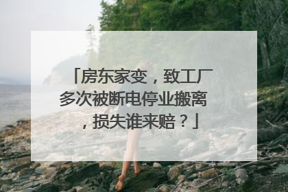 房东家变，致工厂多次被断电停业搬离，损失谁来赔？
