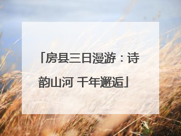 房县三日漫游：诗韵山河 千年邂逅