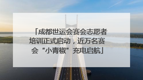 成都世运会赛会志愿者培训正式启动，近万名赛会“小青椒”充电启航