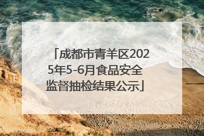 成都市青羊区2025年5-6月食品安全监督抽检结果公示