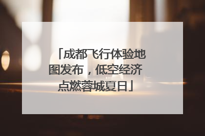 成都飞行体验地图发布，低空经济点燃蓉城夏日