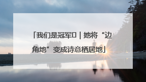 我们是冠军㉓｜她将“边角地”变成诗意栖居地