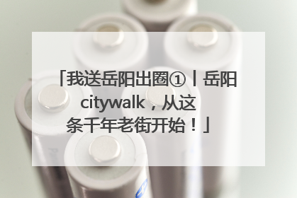我送岳阳出圈①丨岳阳citywalk，从这条千年老街开始！