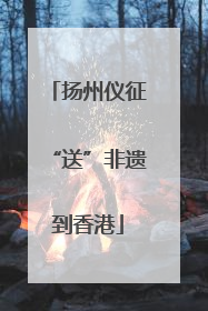 扬州仪征“送”非遗到香港