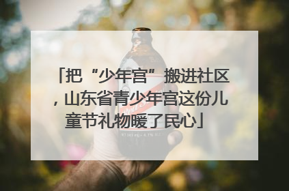 把“少年宫”搬进社区，山东省青少年宫这份儿童节礼物暖了民心
