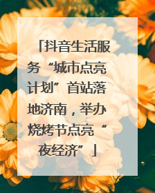 抖音生活服务“城市点亮计划”首站落地济南，举办烧烤节点亮“夜经济”