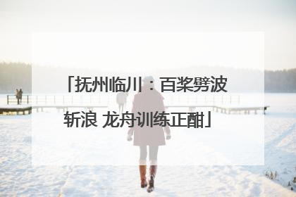 抚州临川：百桨劈波斩浪 龙舟训练正酣