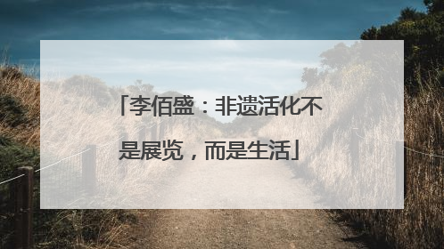 李佰盛：非遗活化不是展览，而是生活