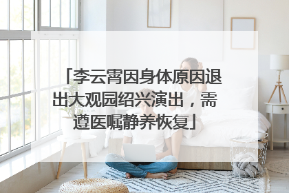 李云霄因身体原因退出大观园绍兴演出，需遵医嘱静养恢复
