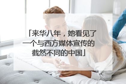 来华八年，她看见了一个与西方媒体宣传的截然不同的中国