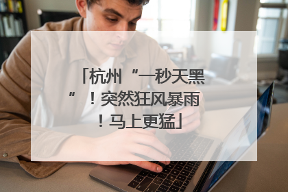 杭州“一秒天黑”！突然狂风暴雨！马上更猛