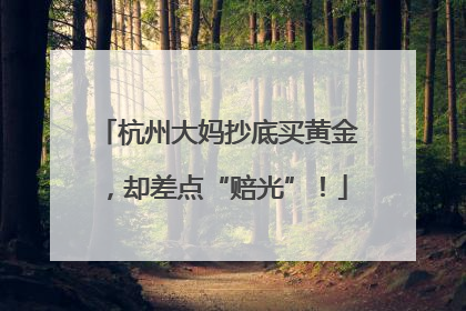 杭州大妈抄底买黄金，却差点“赔光”！
