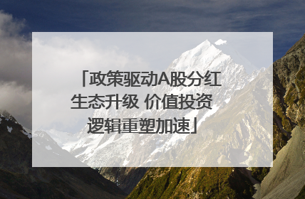 政策驱动A股分红生态升级 价值投资逻辑重塑加速