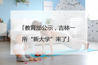 教育部公示，吉林一所“新大学”来了