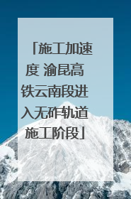 施工加速度 渝昆高铁云南段进入无砟轨道施工阶段