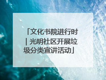 文化书院进行时｜光明社区开展垃圾分类宣讲活动