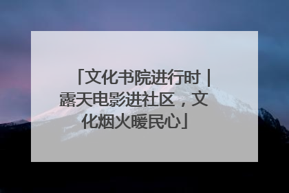 文化书院进行时｜露天电影进社区，文化烟火暖民心