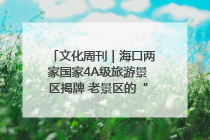 文化周刊｜海口两家国家4A级旅游景区揭牌 老景区的“焕新”密码