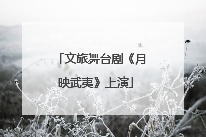 文旅舞台剧《月映武夷》上演