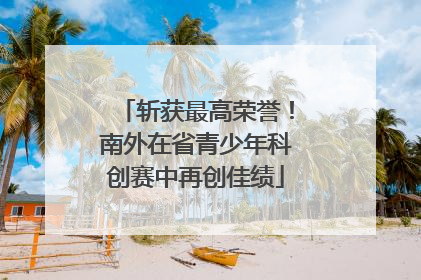 斩获最高荣誉！南外在省青少年科创赛中再创佳绩