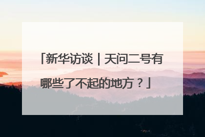 新华访谈｜天问二号有哪些了不起的地方？