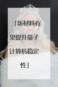 新材料有望提升量子计算机稳定性