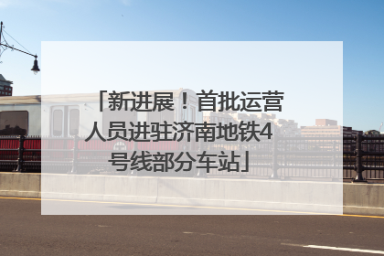 新进展！首批运营人员进驻济南地铁4号线部分车站