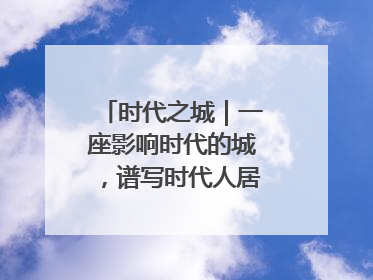 时代之城｜一座影响时代的城，谱写时代人居的时代答案