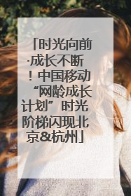 时光向前·成长不断！中国移动“网龄成长计划”时光阶梯闪现北京&杭州