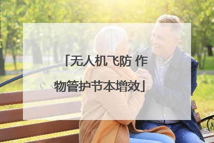 无人机飞防 作物管护节本增效