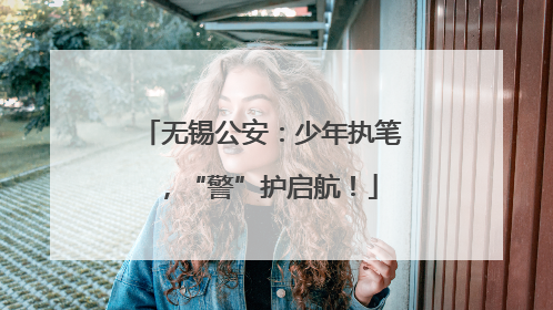 无锡公安：少年执笔，“警”护启航！