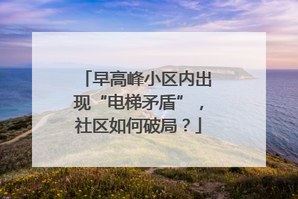 早高峰小区内出现“电梯矛盾”，社区如何破局？