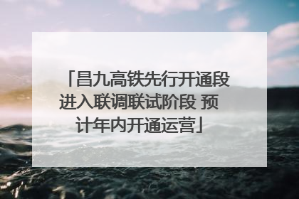 昌九高铁先行开通段进入联调联试阶段 预计年内开通运营
