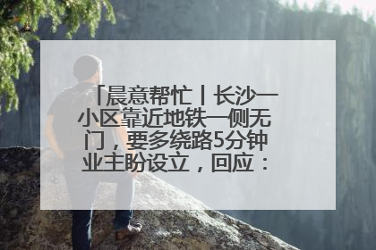 晨意帮忙丨长沙一小区靠近地铁一侧无门，要多绕路5分钟业主盼设立，回应：意见不一致