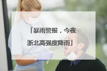 暴雨警报，今夜浙北高强度降雨